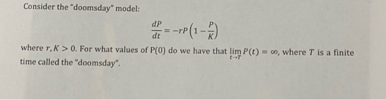 Consider the doomsday model: al = - rp (1 - 2 where r, K > 0. For what values of P(0) do we have that lim P(t) = 0, where T