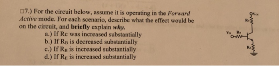 07.) For the circuit below, assume it is operating in the Forward Active mode. For each scenario, describe what the effect wo