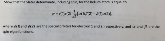 Show that the Slater determinate, including spin, for the helium atom is equal to where φ(1) and φ(2) are the special orbitals for electron 1 and 2, respectively, and α and β are the spin eigenfunctions.