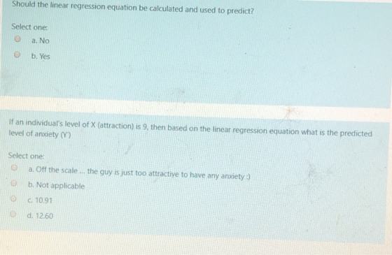 Should the linear regression equation be calculated and used to predict? Select one: a. No b. Yes If an individuals level of