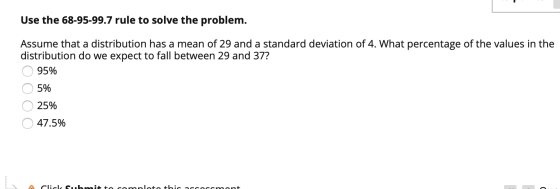 Use the 68-95-99.7 rule to solve the problem. Assume that a distribution has a mean of 29 and a standard deviation of 4. What