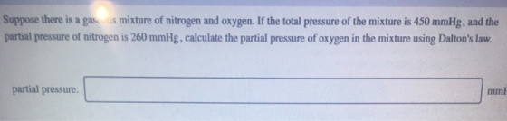 Suppose there is a gase us mixture of nitrogen and oxygen. If the total pressure of the mixture is 450 mmHg, and the partial