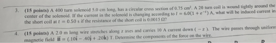 3. (15 points) A 400 turn solenoid 5.0 cm long, has a circular cross section of 0.75 cm2. A 20 turn coil is wound tightly aro