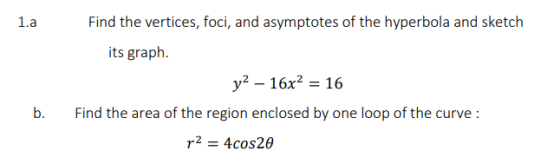 1.a Find the vertices, foci, and asymptotes of the hyperbola and sketch its graph. b. y? – 16x2 = 16 Find the area of the reg