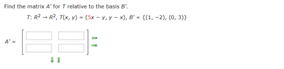 Find the matrix A for T relative to the basis B. T: R2 → R2, T(x, y) = (5x – y, y - x), B = {(1, -2), (0, 3)} A =