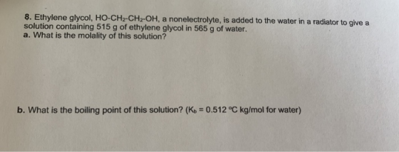 8. Ethylene glycol, HO-CH2-CH2-OH, a nonelectrolyte, is added to the water in a radiator to give a solution containing 515 g