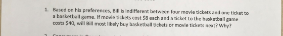1. Based on his preferences, Bill is indifferent between four movie tickets and one ticket to a basketball game. If movie tic