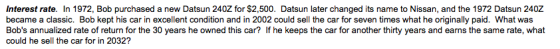 Interest rate. In 1972, Bob purchased a new Datsun 240Z for $2,500. Datsun later changed its name to Nissan, and the 1972 Dat