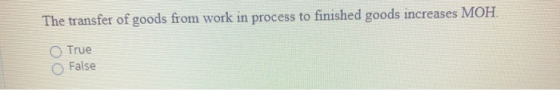The transfer of goods from work in process to finished goods increases MOH. True False