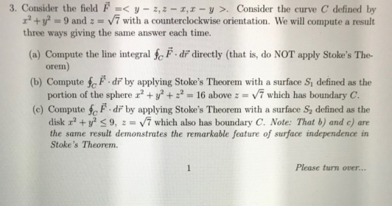 3. Consider the field F =< y - 2,2-3, 2-y >. Consider the curve C defined by x2 + y2 = 9 and 2 = 7 with a counterclockwise or
