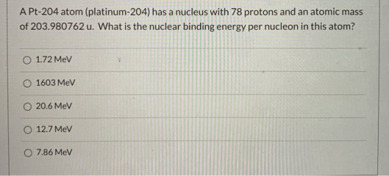 A Pt-204 atom (platinum-204) has a nucleus with 78 protons and an atomic mass of 203.980762 u. What is the nuclear binding en