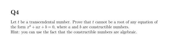 Q4 Let t be a transcendental number. Prove that t cannot be a root of any equation of the form x2 + ax + b = 0, where a and b