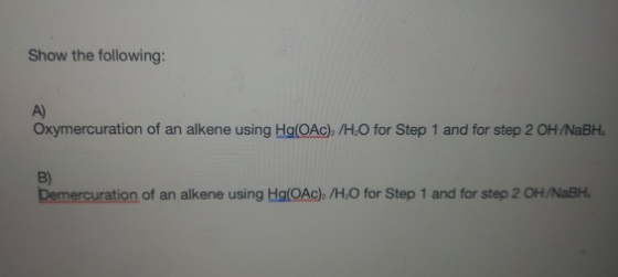Show the following: A) Oxymercuration of an alkene using Hg(OAc): /H.O for Step 1 and for step 2 OH/NaBH B) Demercuration of