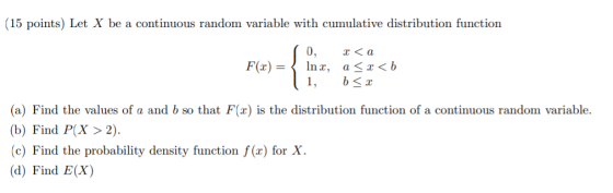(15 points) Let X be a continuous random variable with cumulative distribution function F(x) = 0, r <α Inr, a< x <b 1, b< (a)