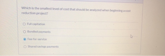 Which is the smallest level of cost that should be analyzed when beginning a cost reduction project? O Full capitation Bundle