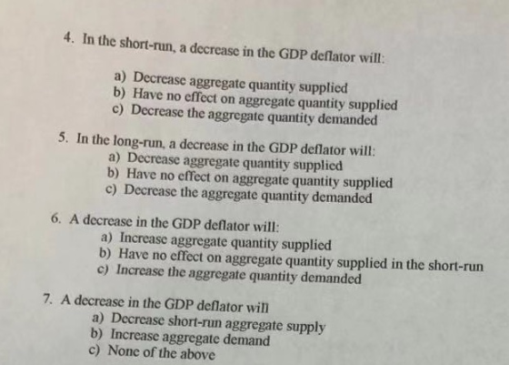 4. In the short-run, a decrease in the GDP deflator will a) Decrease aggregate quantity supplied b) Have no effect on aggrega