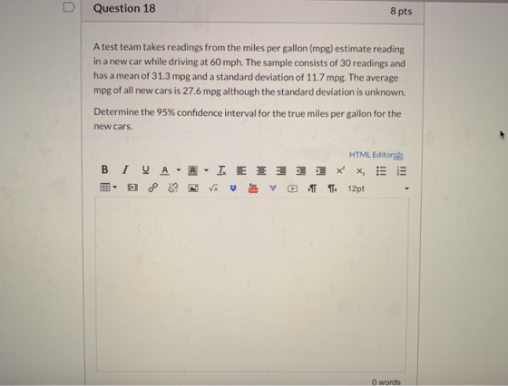Question 18 8 pts A test team takes readings from the miles per gallon (mpg) estimate reading in a new car while driving at 6
