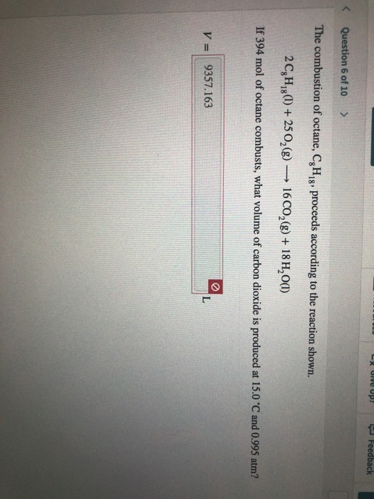 L ive up! Feedback Question 6 of 10 > The combustion of octane, C,H,8, proceeds according to the reaction shown. 2C,H,8(1) +