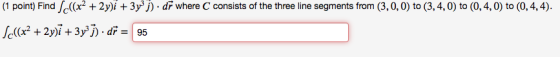 (1 point) Find((x2 +2y)i +3y j)- dr where C consists of the three line segments from (3,0, 0) to (3,4,0) to (0, 4, 0) to (0,
