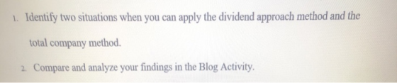 1. Identify two situations when you can apply the dividend approach method and the total company method. 2. Compare and analy