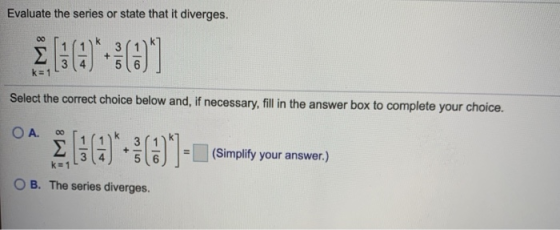 Evaluate the series or state that it diverges. ] [:CH)**: (0] Select the correct choice below and, if necessary, fill in the