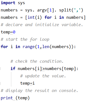 import sys numbers = sys. argv[1]. split(,). numbers = [int(i) for i in numbers] # declare and initialize variable. temp=0