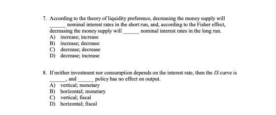 7. According to the theory of liquidity preference, decreasing the money supply will nominal interest rates in the short run,