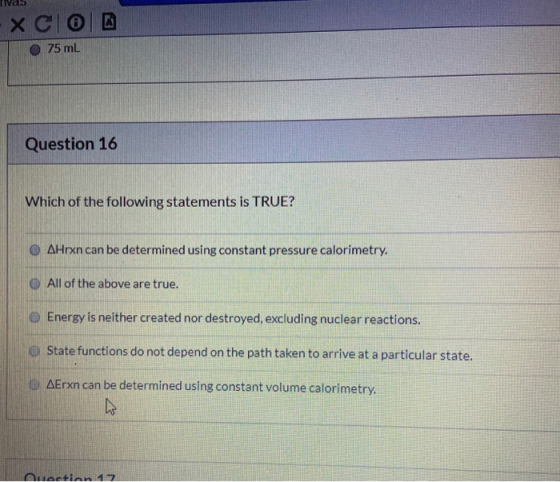X COD 75 ml Question 16 Which of the following statements is TRUE? OAHrxn can be determined using constant pressure calorimet