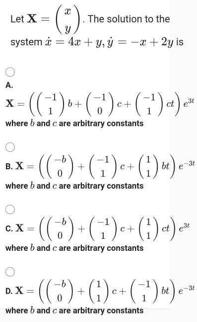 Let X = (3) The solution to the system c = 4x + y, y -x + 2y is A. ct) e3t х b+ + 0 where b and care arbitrary constants 3t e