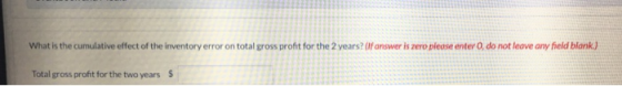 What is the cumulative effect of the inventory error on total gross profit for the 2 years? (If answer is zero please enter O