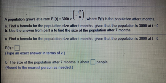 - A population grows at a rate P (t) = 300t e where P(t) is the population after t months. a. Find a formula for the populat