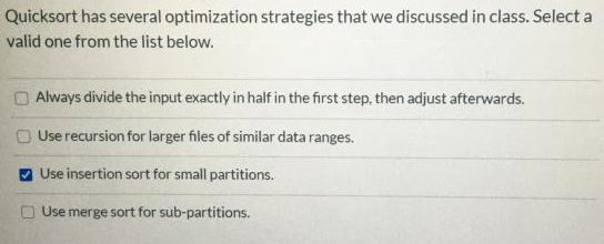 Quicksort has several optimization strategies that we discussed in class. Select a valid one from the list below. Always divi
