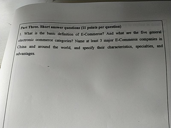 Part Three. Short answer questions (1 points per question) 1. What is the basic definition of E-Commerce? And what are the five general electronic commerce categories? Name at least 3 major E-Commerce companies in China and around the world, advantages and specify their characteristics, specialties, and