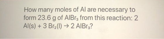 How many moles of Al are necessary to form 23.6 g of AIBr; from this reaction: 2 Al(s) + 3 Brz(1) ► 2 AlBrz?