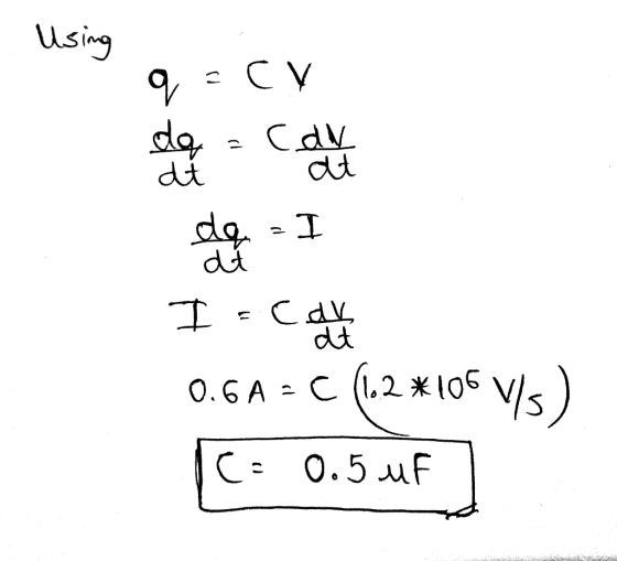 Using q=cy 붾 떄 1 I= calle | 0.6 A = C 2*05 v/s) C: 0.5 uF 0