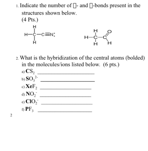 1. Indicate the number of I- and 0-bonds present in the structures shown below (4 Pts.) Н-С-С N: H-C-C НН 2. What is the hybr