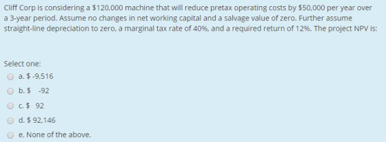 Cliff Corp is considering a $120,000 machine that will reduce pretax operating costs by $50,000 per year over a 3-year period