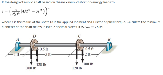 If the design of a solid shaft based on the maximum-distortion-energy leads to 6 C= (4M2 + 3T2 + 372)) where c is the radius