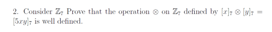 = 2. Consider Z- Prove that the operation ♡ on Z- defined by [2]7 0 [y]; [5xy]7 is well defined.