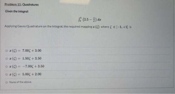 Problem 15: Quadratures Given the integral: & (2.5 – 2 ) da Applying Gauss Quadrature on the integral, the required mapping (