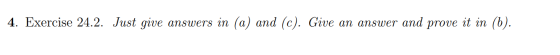 4. Exercise 24.2. Just give answers in (a) and (c). Give an answer and prove it in (b).