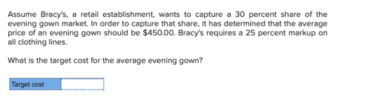 Assume Bracys, a retail establishment, wants to capture a 30 percent share of the evening gown market. In order to capture t