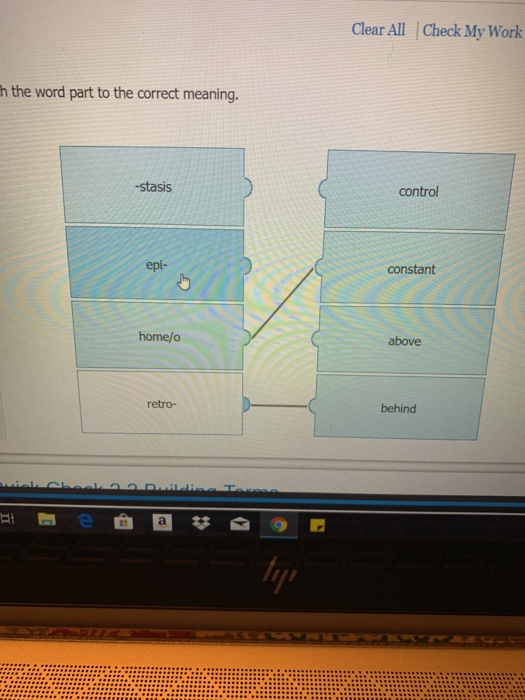 Clear All Check My Work h the word part to the correct meaning. -stasis control epi- constant home/o above retro- behind