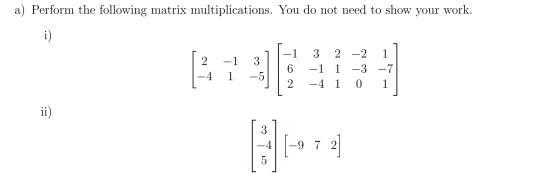 a) Perform the following matrix multiplications. You do not need to show your work. 1 [ 2 -4 -1 3 1 -5 -1 6 2 3 2 - 2 -1 1 -3