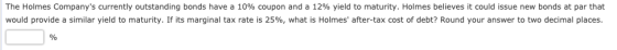 The Holmes Companys currently outstanding bonds have a 10% coupon and a 12% yield to maturity. Holmes believes it could issu