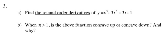 a) Find the second order derivatives of y=x - 3x2 + 3x-1 b) When x >1, is the above function concave up or concave down? And