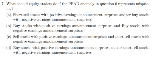7. What should equity traders do if the PEAD anomaly in question 6 represents mispric- ing? (a) Short-sell stocks with positi