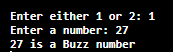 Enter either 1 or 2: 1 Enter a number: 27 27 is a Buzz number