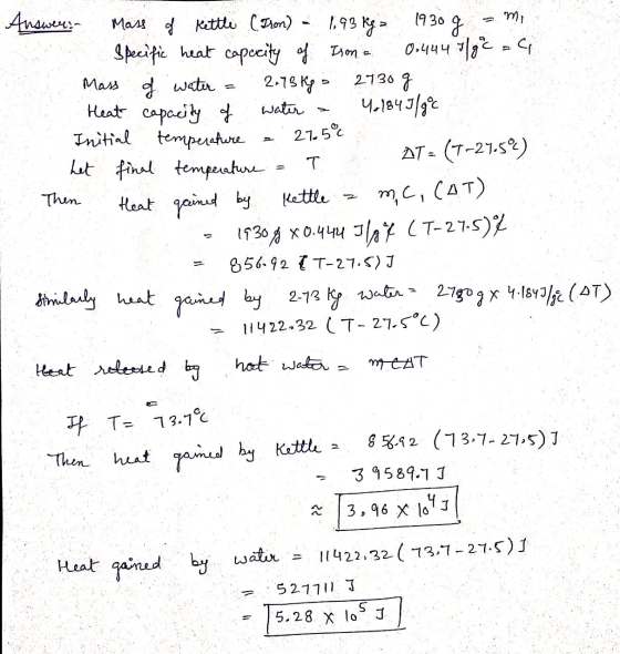 Answers Mass of Kettle (Iron) - 1.93 kg = 1930 g = mi Specific heat capacity of Ison = 0.444 7/gc = cp Mass of water = 2.73 k