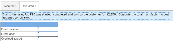 Required 1 Required 2 During the year, Job P90 was started, completed and sold to the customer for $2,500. Compute the total